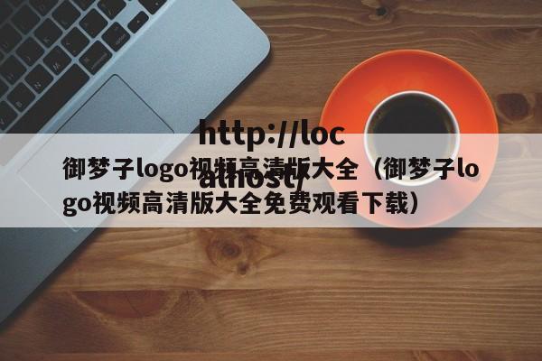 御梦子logo视频高清版大全（御梦子logo视频高清版大全免费观看下载）