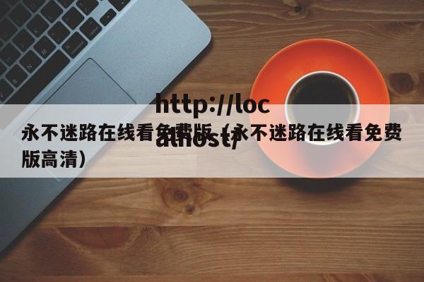 永不迷路在线看免费版（永不迷路在线看免费版高清）