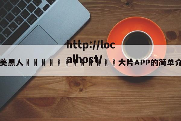 欧美黑人🈲🈲🈲大片APP的简单介绍