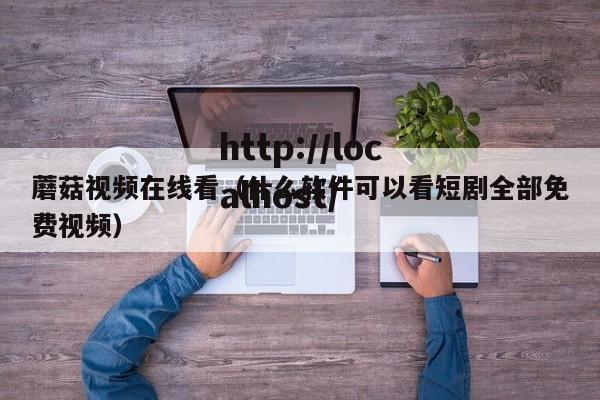 蘑菇视频在线看（什么软件可以看短剧全部免费视频）